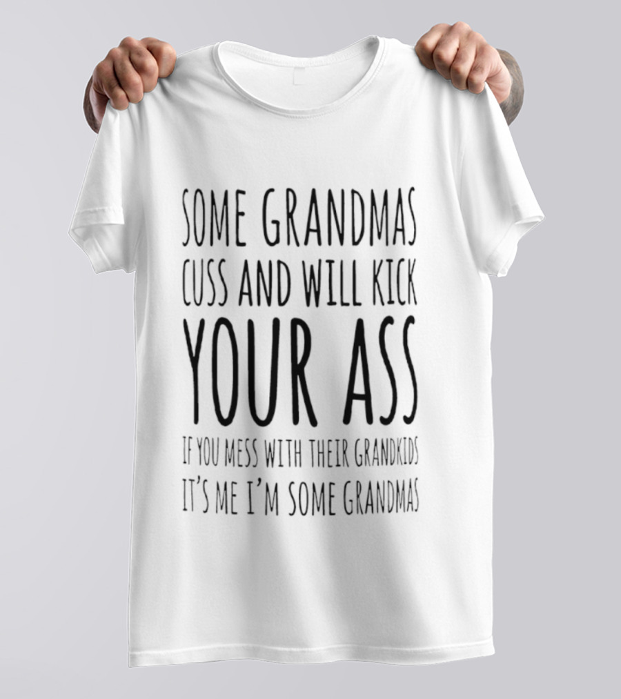 Some Grandmas Cuss And Will Kick Your Ass If You Mess With Their Grandkids It's Me I'm Some Grandma T-Shirt
