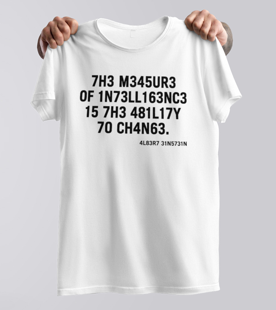 7h3 M345ur3 Of 1n73ll163nc3 15 7h3 481l17y 70 Ch4n63 4l83r7 31n5731n T-Shirt