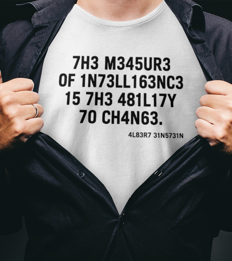 7h3 M345ur3 Of 1n73ll163nc3 15 7h3 481l17y 70 Ch4n63 4l83r7 31n5731n T-Shirt