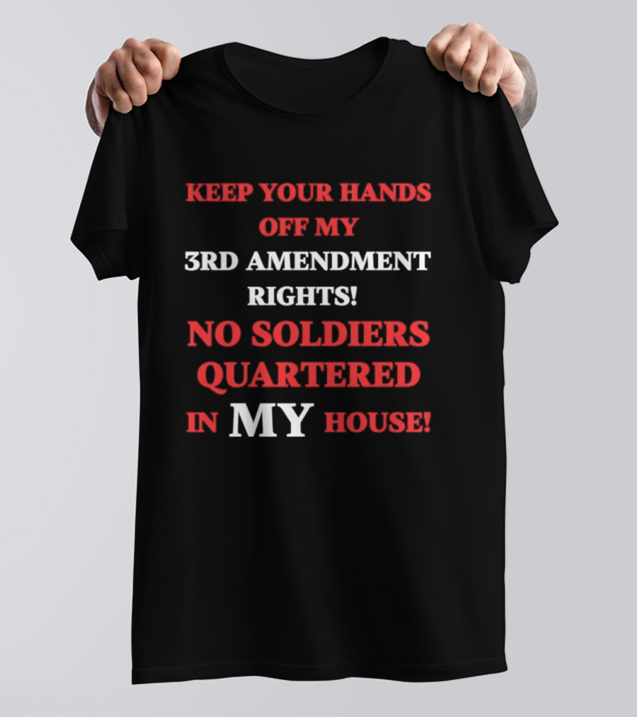 3rd Amendment Rights Keep Your Hands Off No Soldiers Quartered In My House T-Shirt