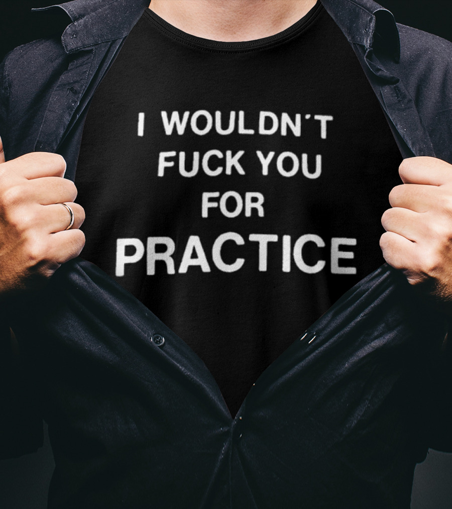 I Wouldn't Fuck You For Practice Witty T-Shirt