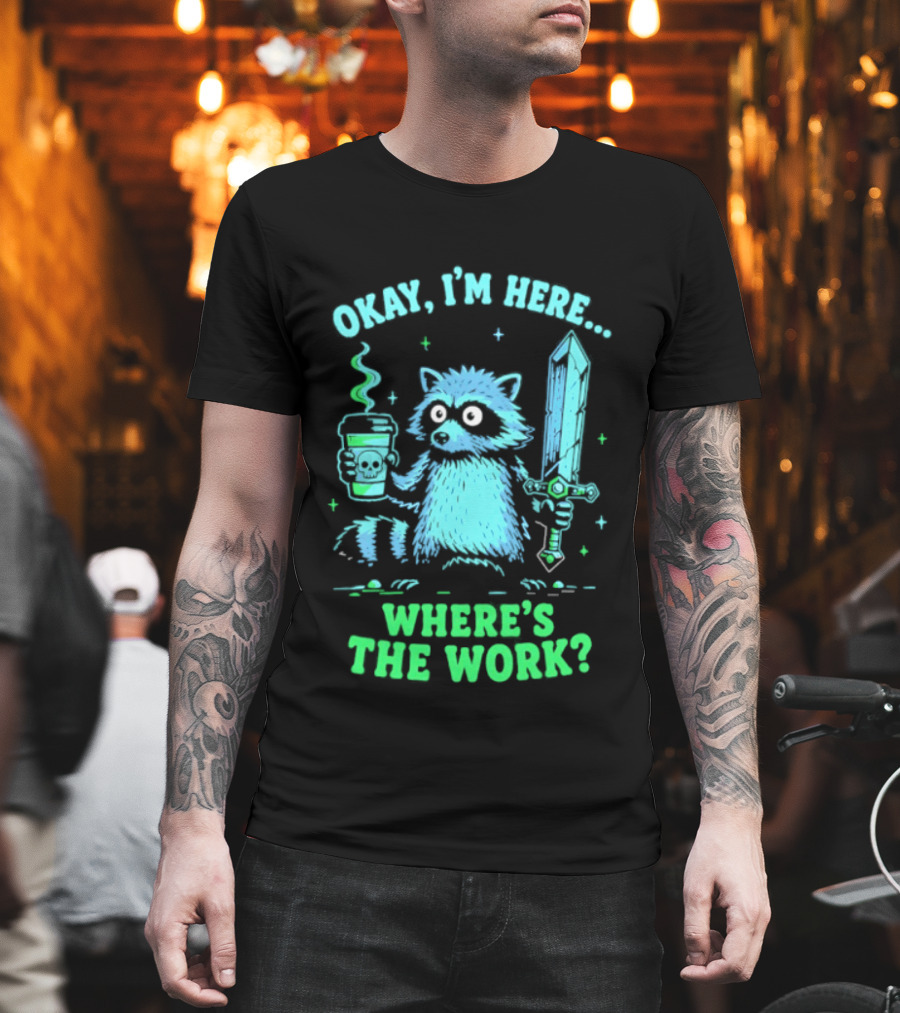 Okay I'm Here Raccoon Coffee Sword Where's The Work T-Shirt