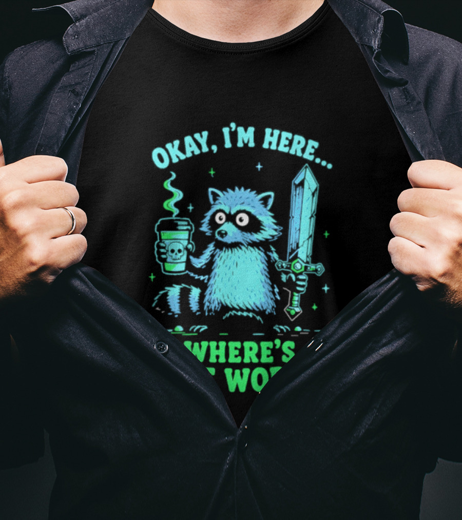 Okay I'm Here Raccoon Coffee Sword Where's The Work T-Shirt