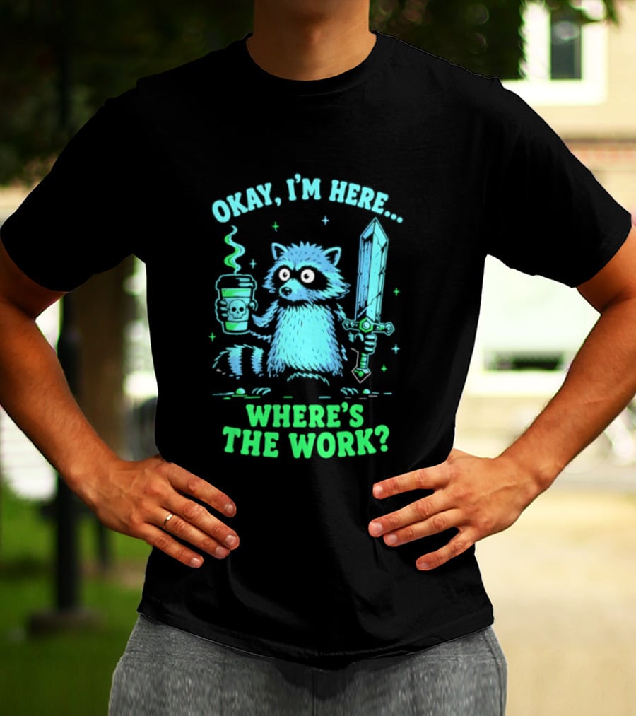 Okay I'm Here Raccoon Coffee Sword Where's The Work T-Shirt