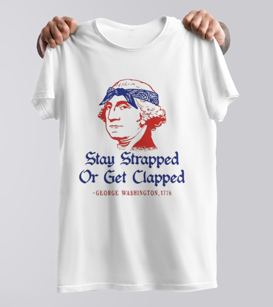 Stay Strapped Or Get Clapped George Washington 1776 T-Shirt