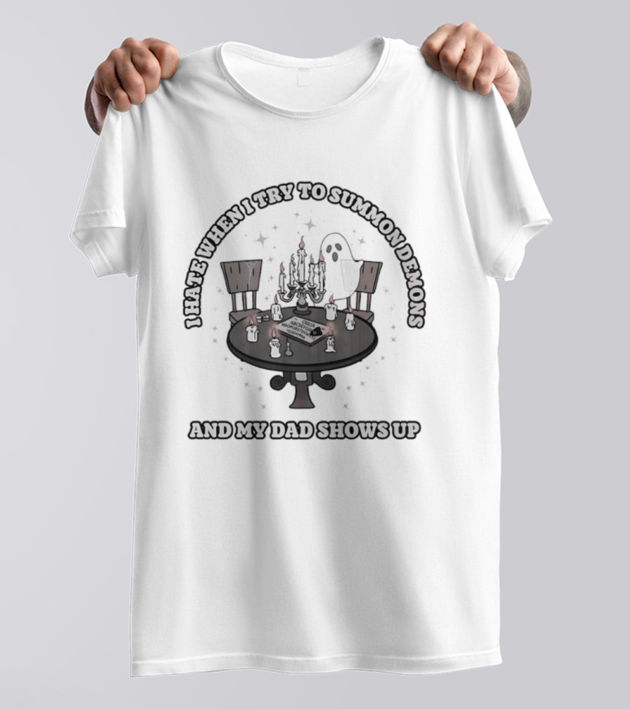 I Hate When I Try To Summon Demons And My Dad Shows Up Ghost Dad Seance Table T-Shirt