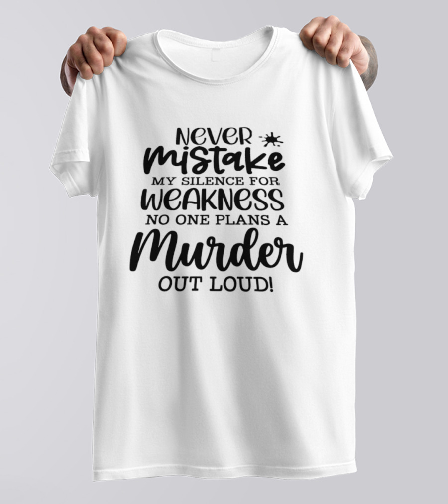 Never Mistake My Silence For Weakness No One Plans A Murder Out Loud T-Shirt