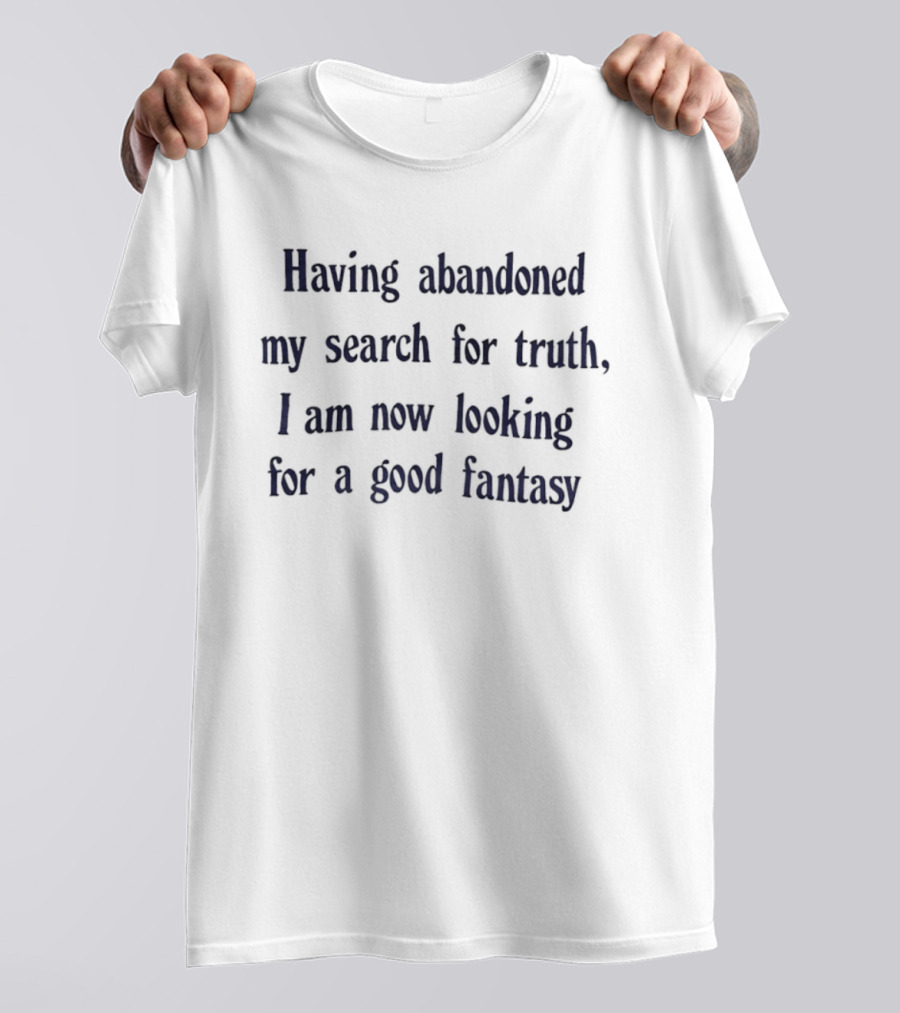Having Abandoned My Search For Truth I Am Now Looking For A Good Fantasy T-Shirt