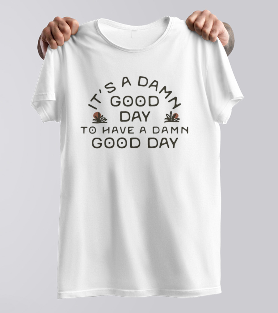 It's A Damn Good Day To Have A Damn Good Day T-Shirt