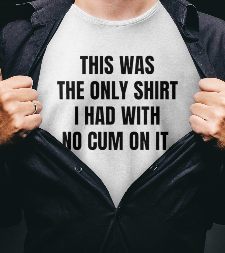 This Was The Only I Had With No Cum On It T-Shirt