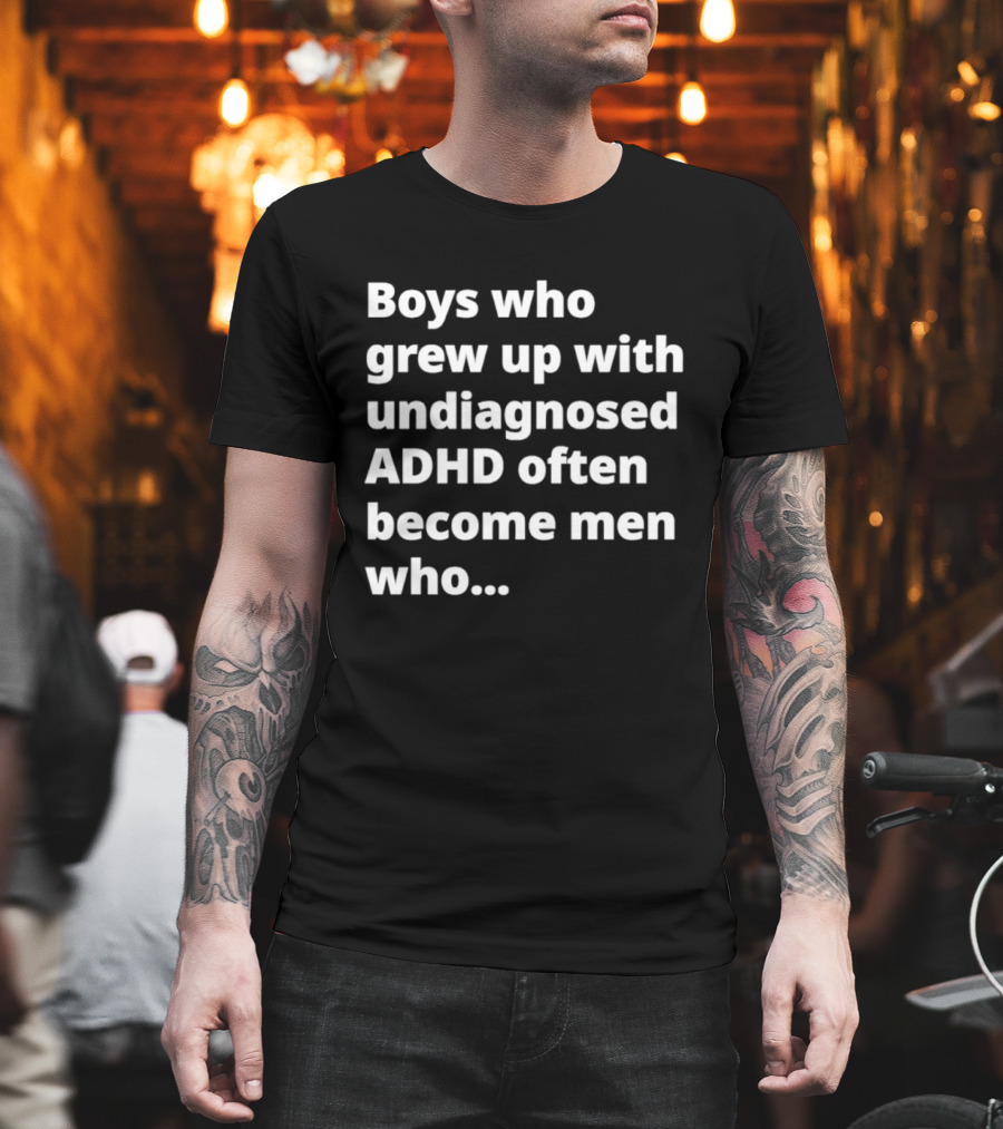 Boys Who Grew Up With Undiagnosed ADHD Often Become Men Who Still Struggle But Are Stronger T-Shirt