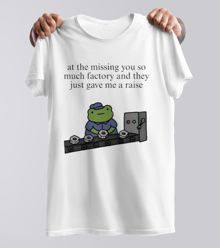 At The Missing You So Much Factory And They Just Gave Me A Raise Frog Worker Conveyor Belt T-Shirt
