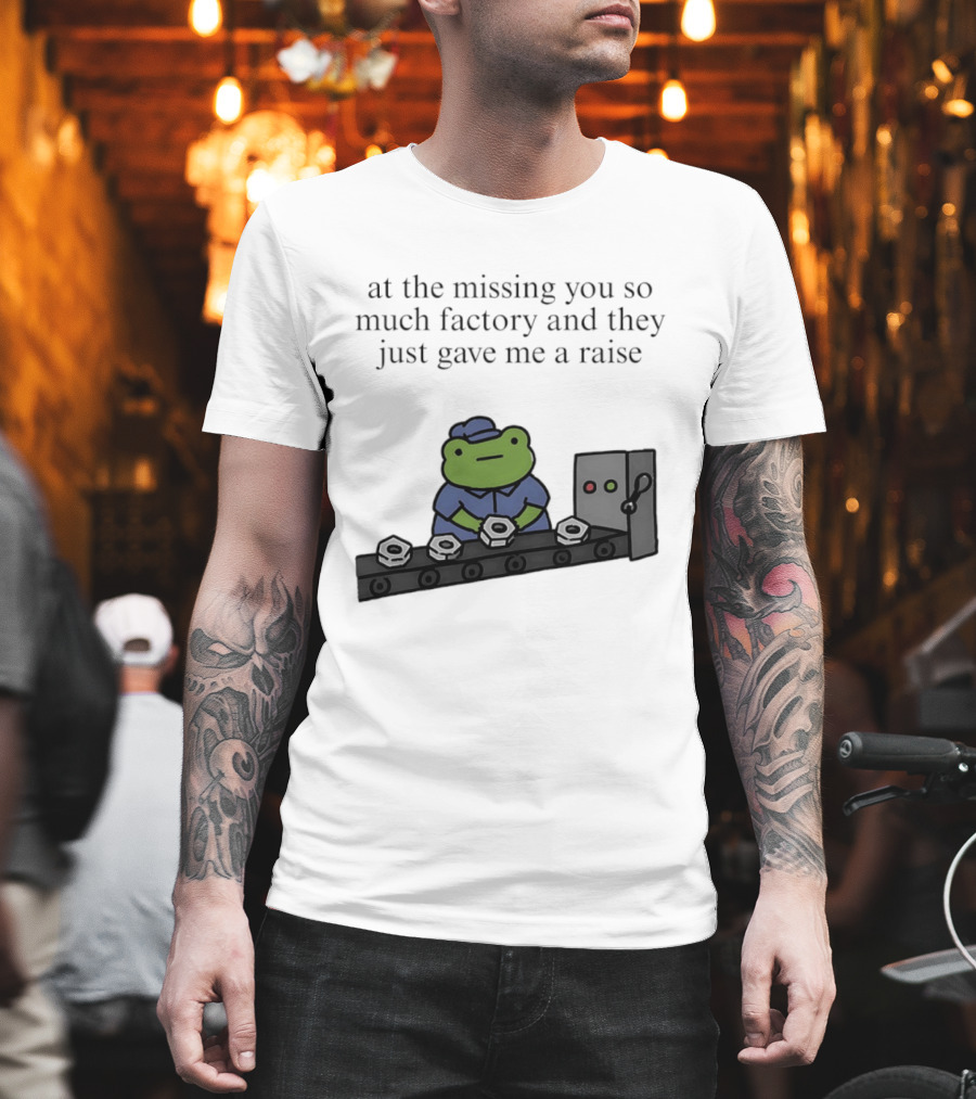 At The Missing You So Much Factory And They Just Gave Me A Raise Frog Worker Conveyor Belt T-Shirt