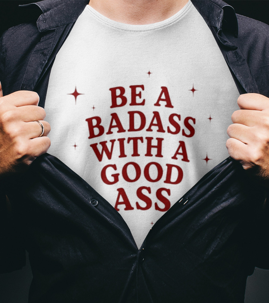 Be A Badass With A Good Ass Bold Text With Stars T-Shirt