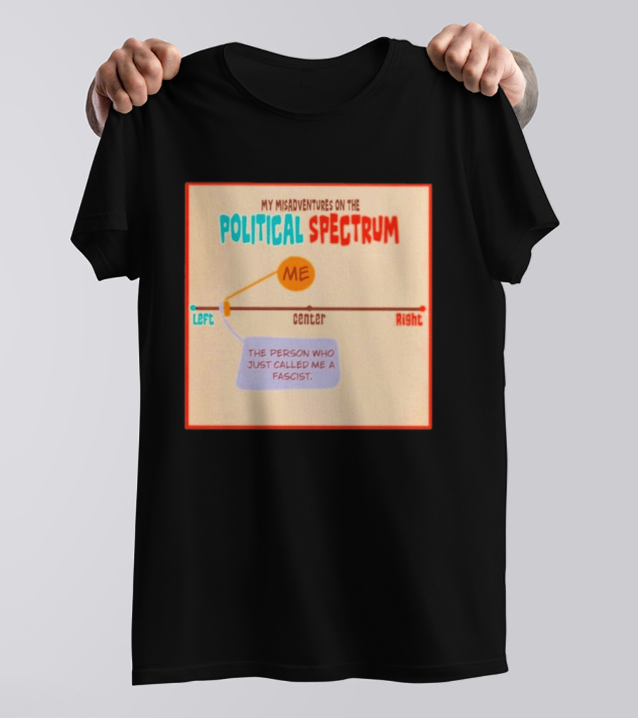 My Misadventures On The Political Spectrum The Person Who Just Called Me A Fascist T-Shirt