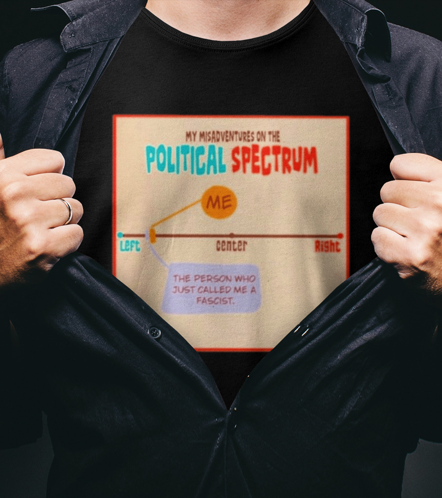 My Misadventures On The Political Spectrum The Person Who Just Called Me A Fascist T-Shirt