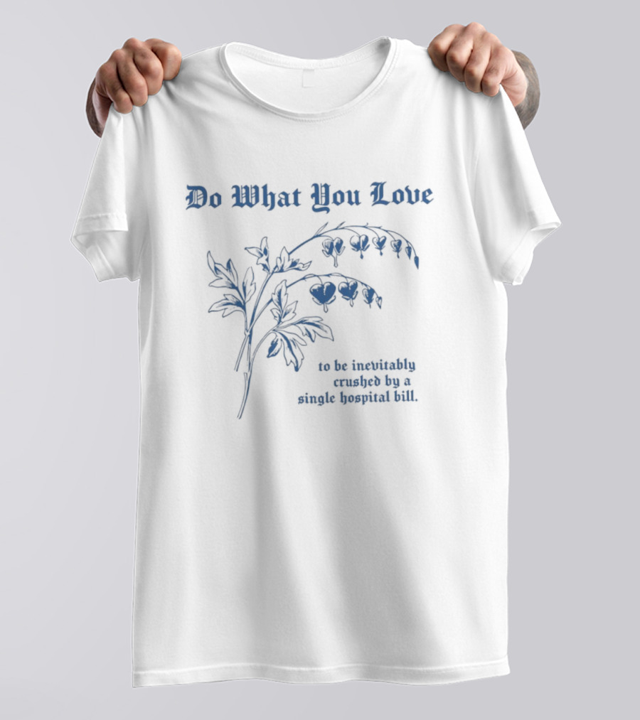 Do What You Love Inevitably Crushed By A Single Hospital Bill Floral Plant T-Shirt