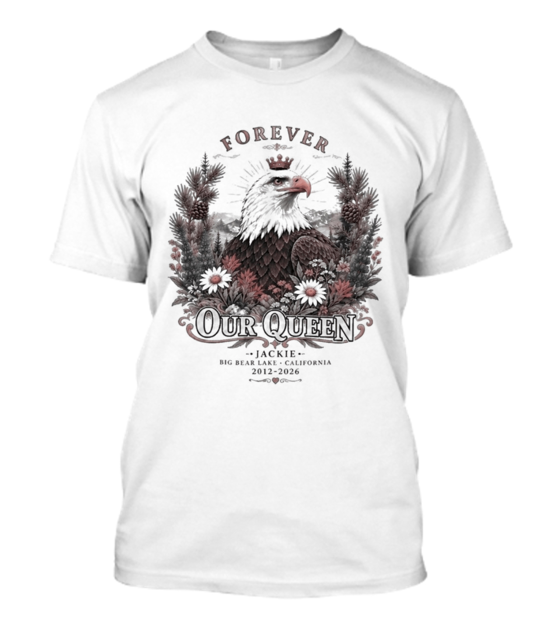 Forever Our Queen Jackie Big Bear Lake California 2012 2016 Eagle Crown Flowers T-Shirt