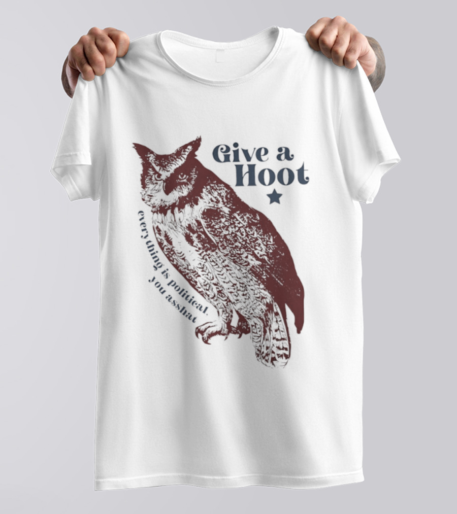 Give A Hoot Everything Is Political You Asshat Owl T-Shirt