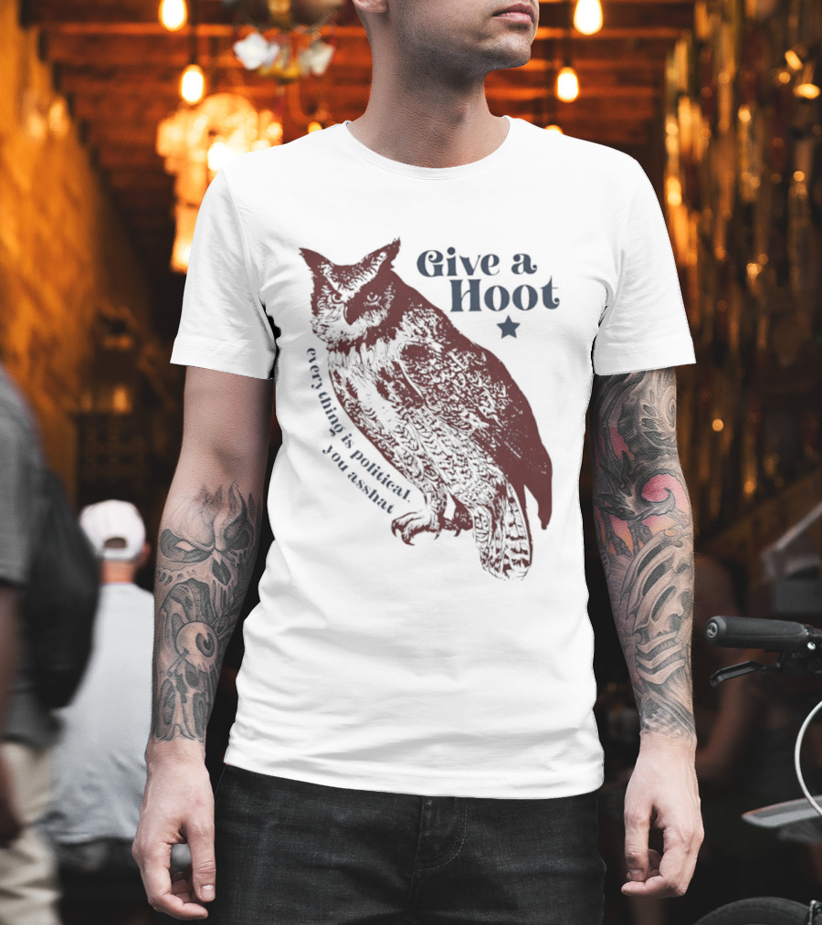 Give A Hoot Everything Is Political You Asshat Owl T-Shirt