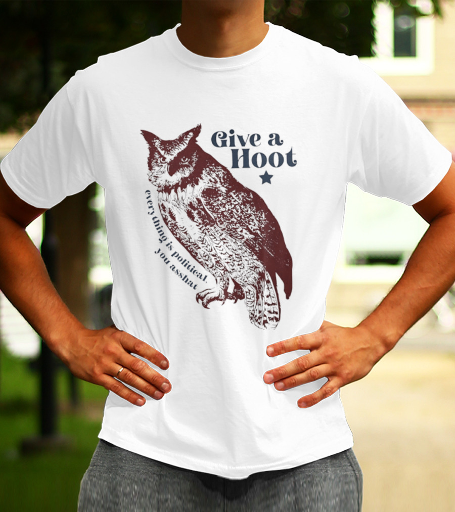 Give A Hoot Everything Is Political You Asshat Owl T-Shirt