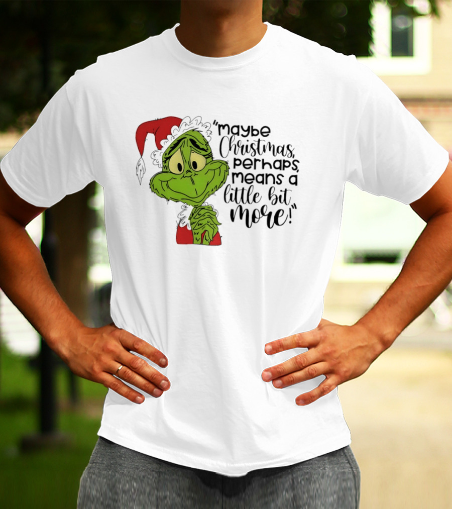 Grinch Santa Maybe Christmas Perhaps Means A Little Bit More T-Shirt