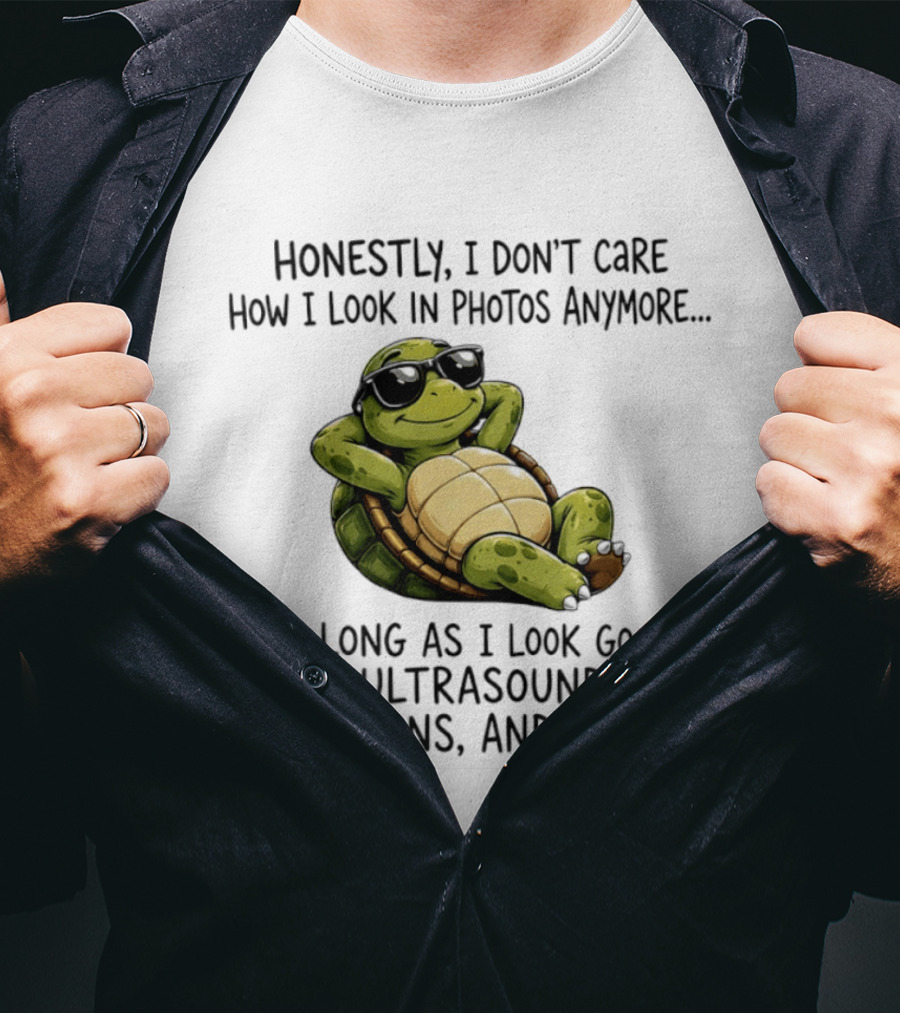 Honestly I Don't Care How I Look In Photos Anymore As Long As I Look Good In Ultrasounds CT Scans MRIs Turtle T-Shirt