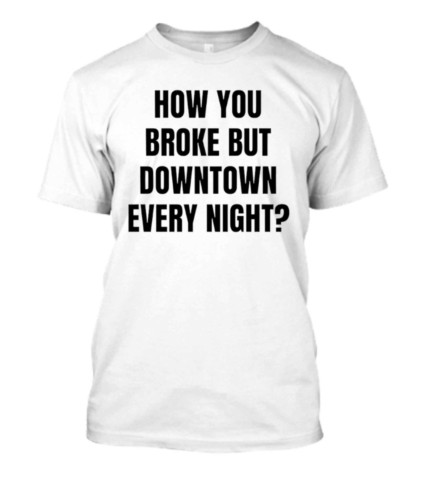 How You Broke But Downtown Every Night Urban Humor Phrase T-Shirt