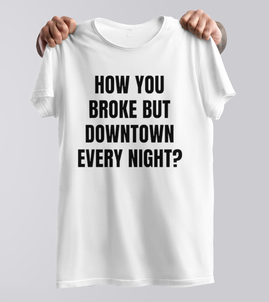 How You Broke But Downtown Every Night Urban Humor Phrase T-Shirt