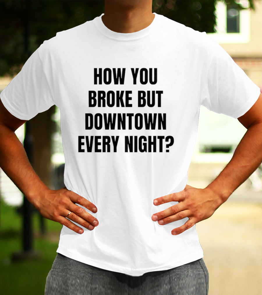 How You Broke But Downtown Every Night Urban Humor Phrase T-Shirt