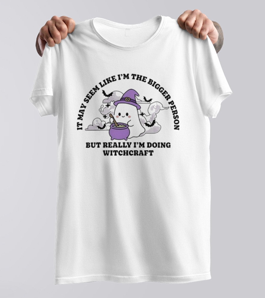 It May Seem Like I'm The Bigger Person But Really I'm Doing Witchcraft In Cute Ghost With Witch Hat And Cauldron T-Shirt