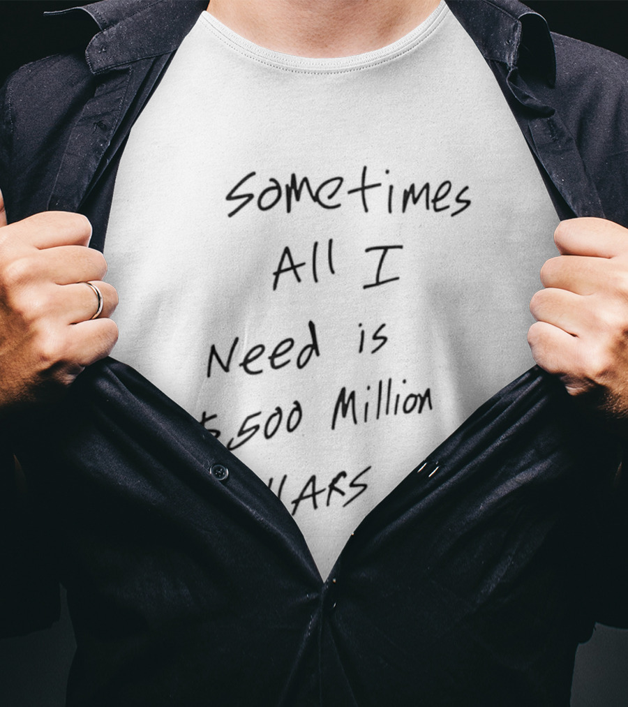 Sometimes All I Need Is $500 Million Dollars T-Shirt
