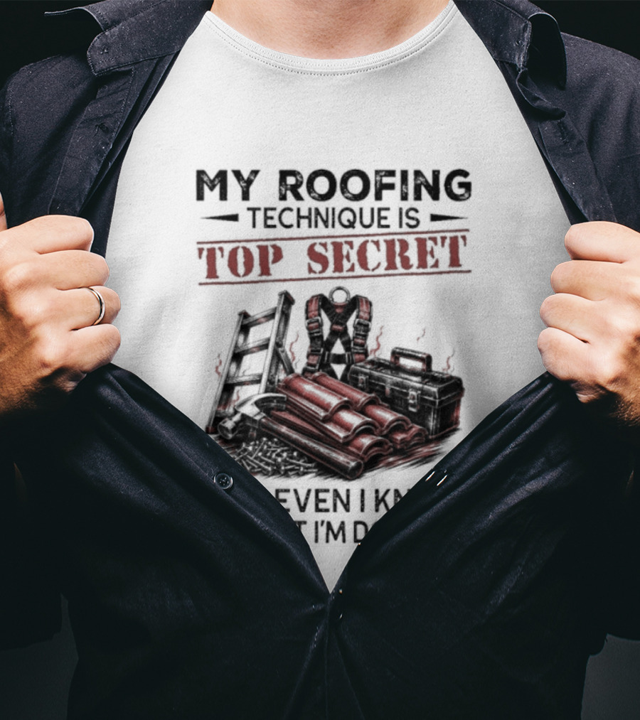 My Roofing Technique Is Top Secret Not Even I Know What I'm Doing T-Shirt