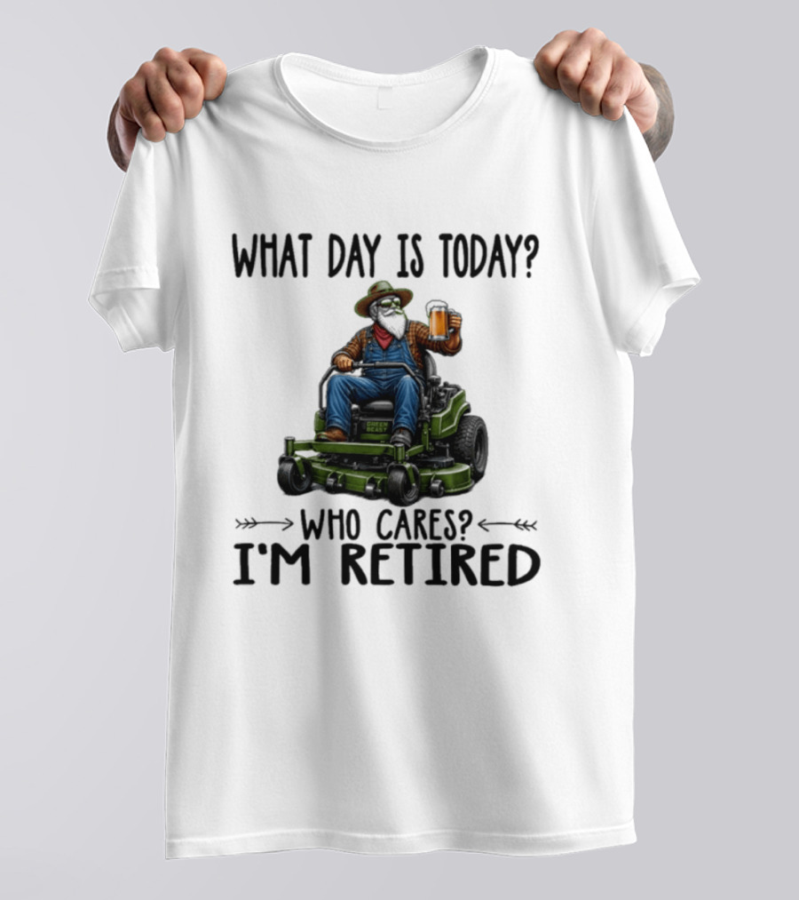 What Day Is Today Who Cares I'm Retired Beer Gardening Retirement T-Shirt