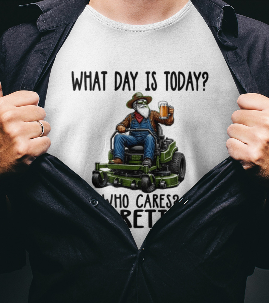 What Day Is Today Who Cares I'm Retired Beer Gardening Retirement T-Shirt