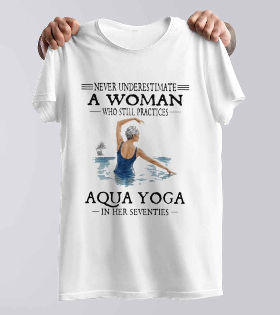 Never Underestimate A Woman In Her Seventies Who Still Practices Aqua Yoga T-Shirt