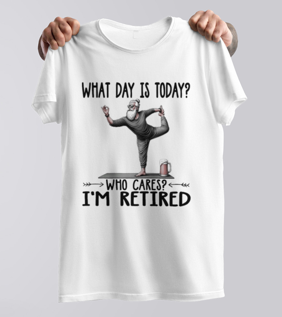 What Day Is Today Who Cares I'm Retired Yoga Beer T-Shirt