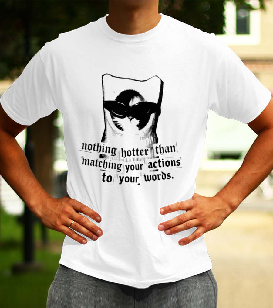 Nothing Hotter Than Matching Your Actions To Your Words Cat T-Shirt