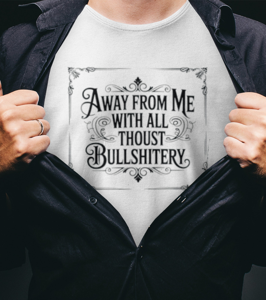 Away From Me With All Thoust Bullshitery T-Shirt
