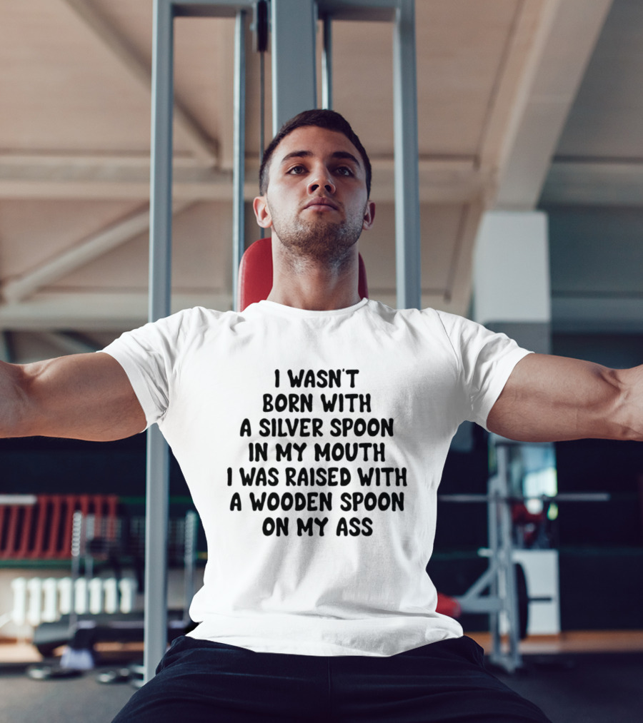 I Wasn't Born With A Silver Spoon Raised With A Wooden Spoon On My Ass T-Shirt