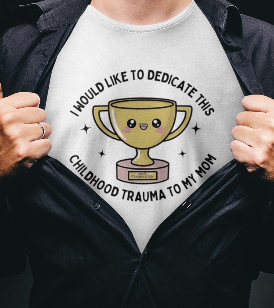 I Would Like To Dedicate This Childhood Trauma To My Mom Most Traumatized Trophy T-Shirt