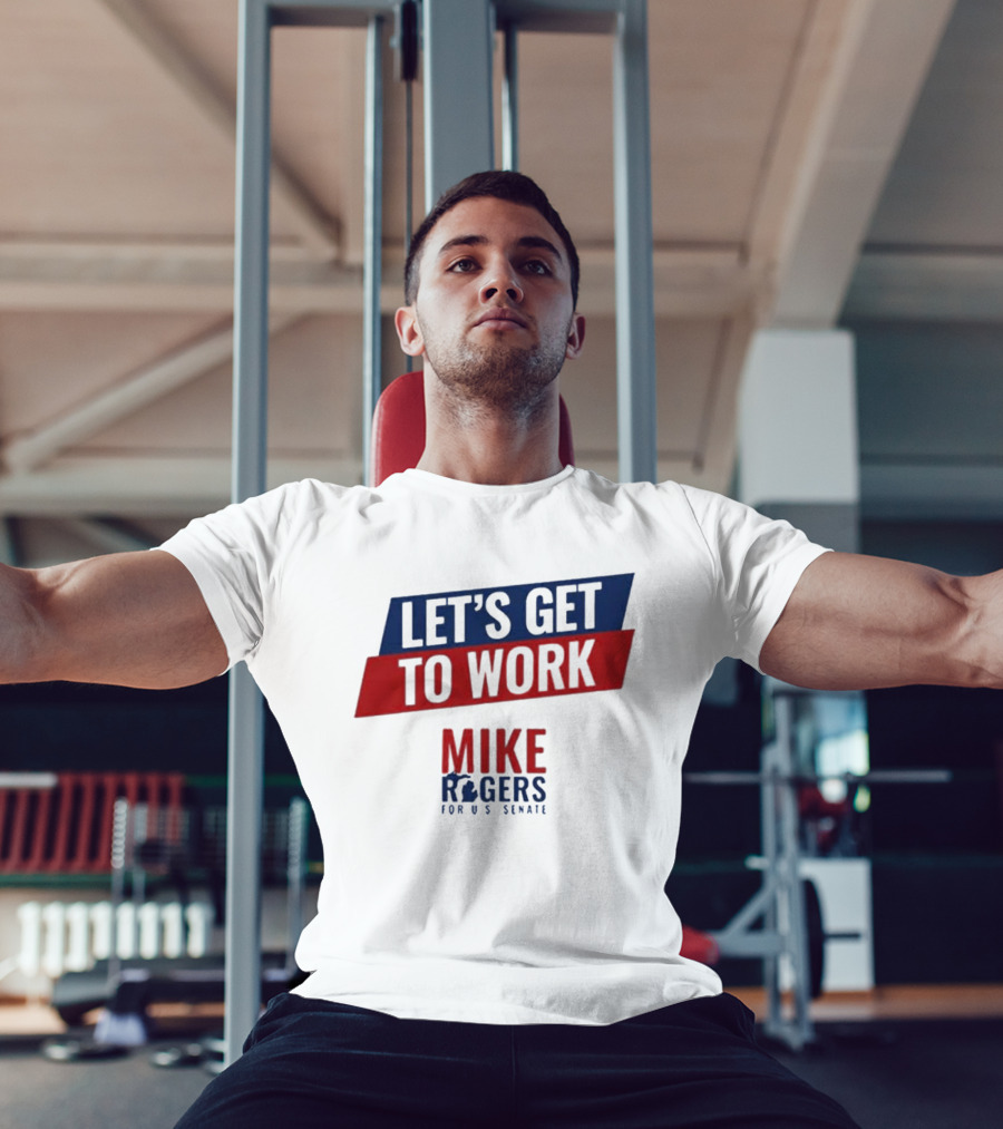 Let's Get To Work Mike Rogers For U.S. Senate T-Shirt