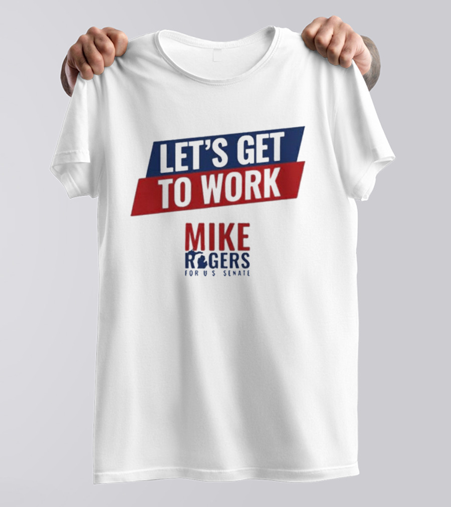 Let's Get To Work Mike Rogers For U.S. Senate T-Shirt