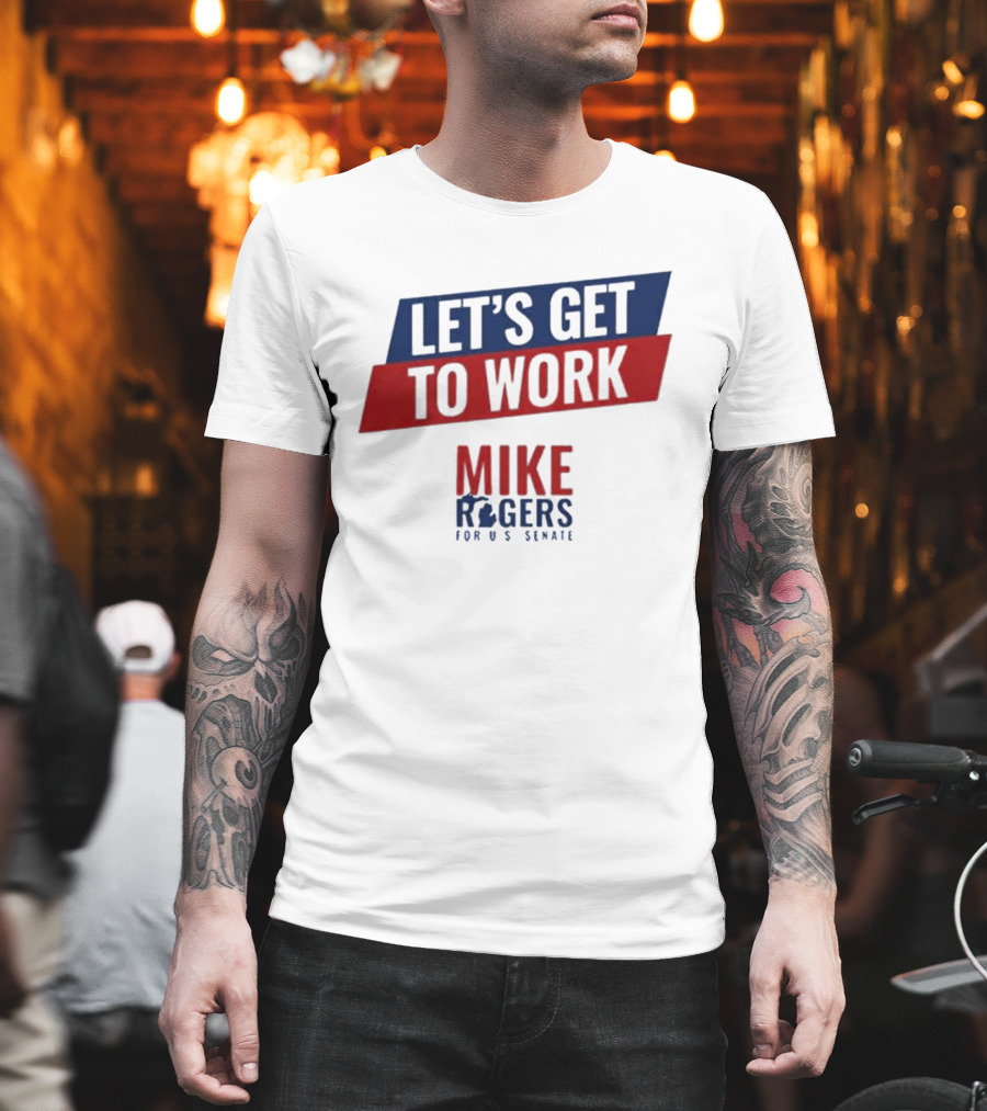 Let's Get To Work Mike Rogers For U.S. Senate T-Shirt