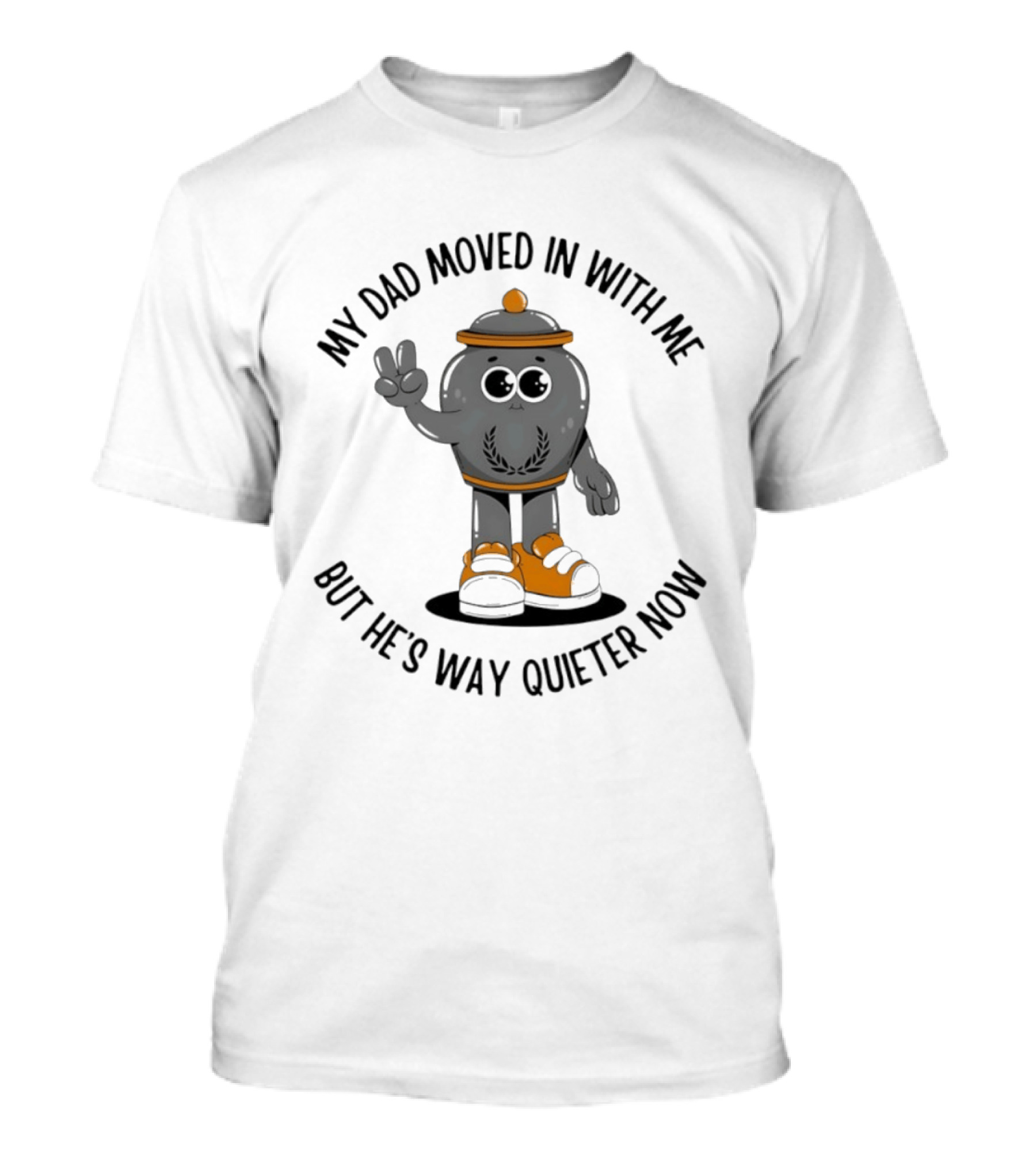 My Dad Moved In With Me But He's Way Quieter Now Funny Quote With Cute Trashcan T-Shirt