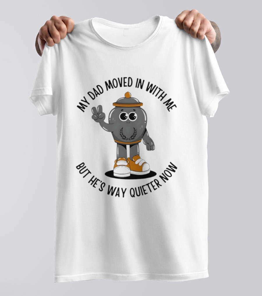 My Dad Moved In With Me But He's Way Quieter Now Funny Quote With Cute Trashcan T-Shirt