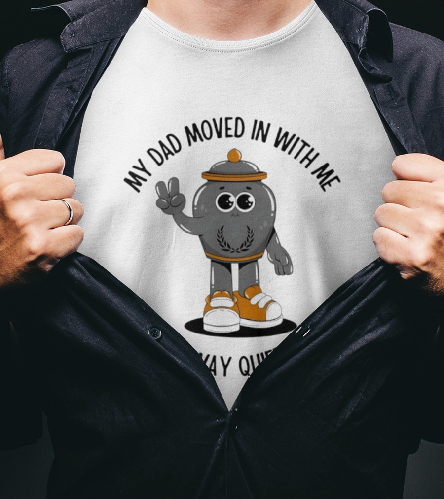 My Dad Moved In With Me But He's Way Quieter Now Funny Quote With Cute Trashcan T-Shirt