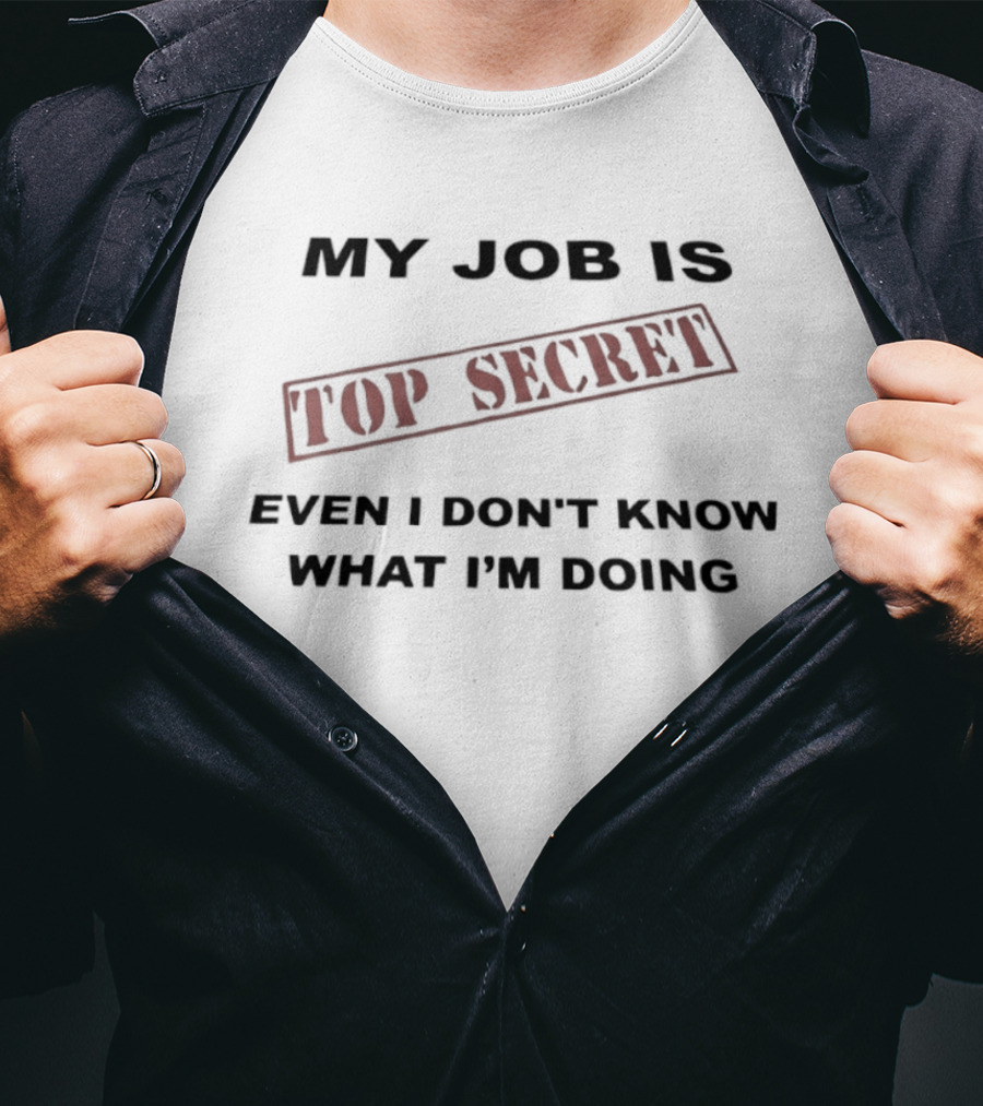 My Job Is Top Secret Even I Don't Know What I'm Doing T-Shirt