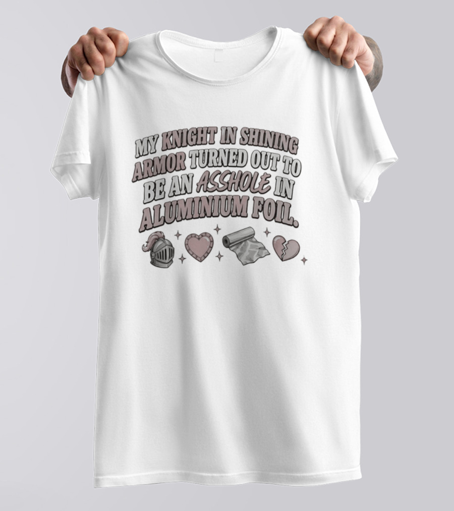 My Knight In Shining Armor Turned Out To Be An Asshole In Aluminium Foil Hearts And Broken Heart T-Shirt