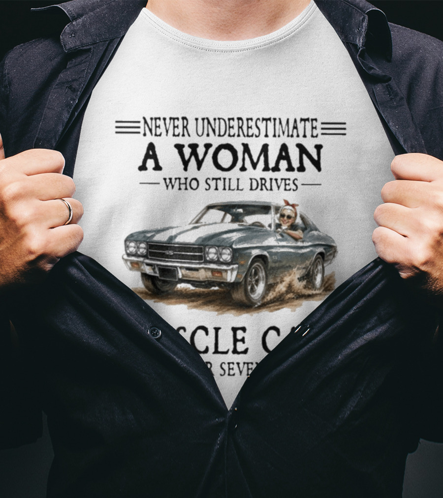 Never Underestimate A Woman Who Still Drives Muscle Cars In Her Seventies T-Shirt